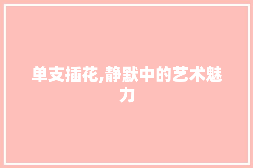 单支插花,静默中的艺术魅力 施肥方法