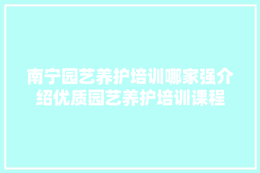 南宁园艺养护培训哪家强介绍优质园艺养护培训课程