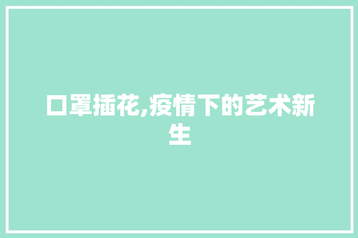 口罩插花,疫情下的艺术新生