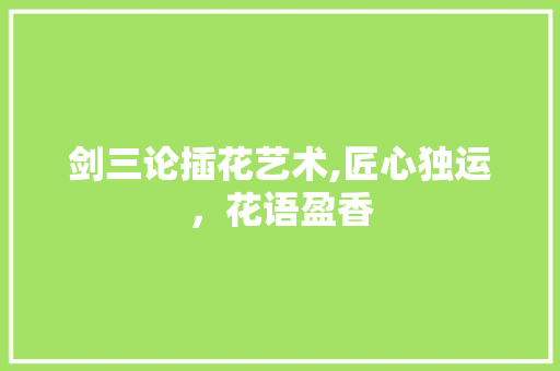 剑三论插花艺术,匠心独运，花语盈香 施肥方法