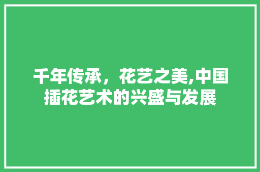 千年传承，花艺之美,中国插花艺术的兴盛与发展