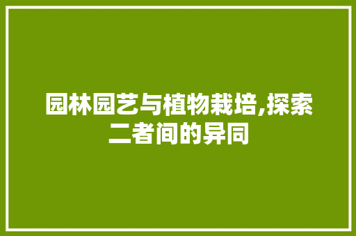 园林园艺与植物栽培,探索二者间的异同 土壤管理