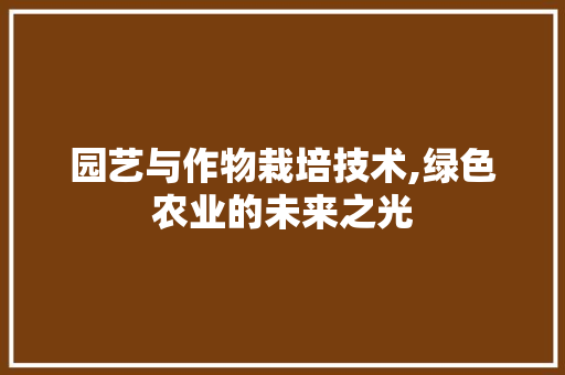 园艺与作物栽培技术,绿色农业的未来之光 园艺知识