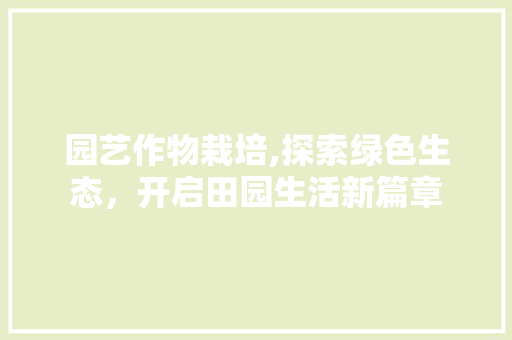 园艺作物栽培,探索绿色生态，开启田园生活新篇章 植物分类