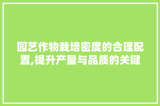 园艺作物栽培密度的合理配置,提升产量与品质的关键