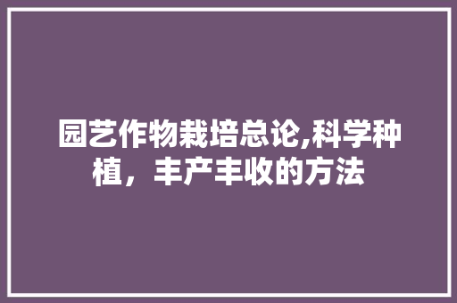 园艺作物栽培总论,科学种植，丰产丰收的方法 灌溉方法