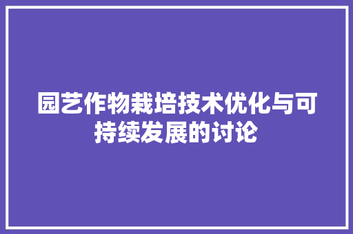 园艺作物栽培技术优化与可持续发展的讨论