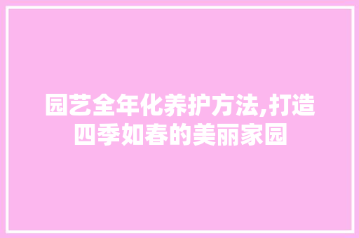 园艺全年化养护方法,打造四季如春的美丽家园