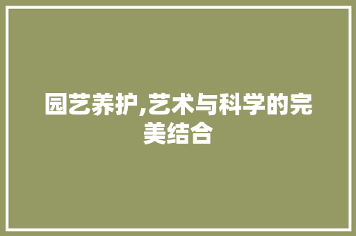 园艺养护,艺术与科学的完美结合 修剪技巧