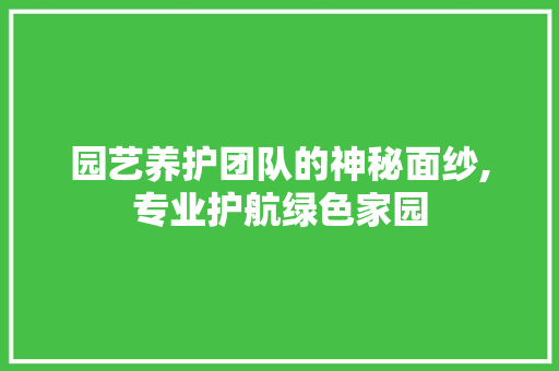 园艺养护团队的神秘面纱,专业护航绿色家园 植物栽培