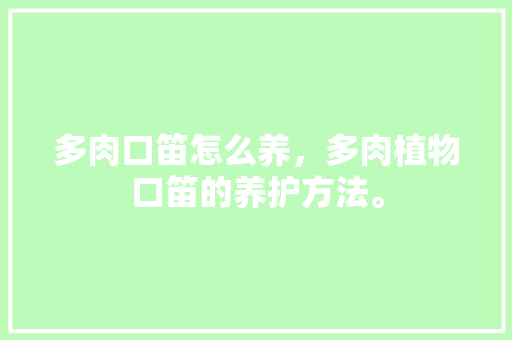 多肉口笛怎么养，多肉植物口笛的养护方法。