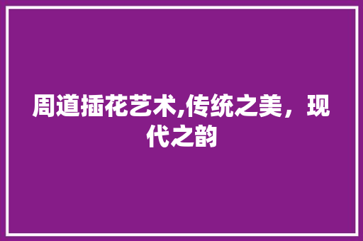 周道插花艺术,传统之美，现代之韵 施肥方法