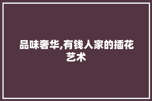 品味奢华,有钱人家的插花艺术 爬藤植物