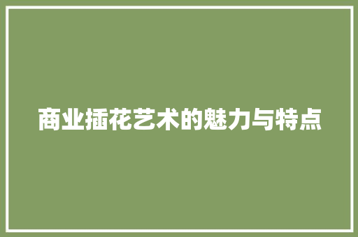 商业插花艺术的魅力与特点 植物养护