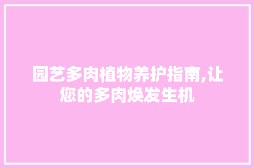 园艺多肉植物养护指南,让您的多肉焕发生机