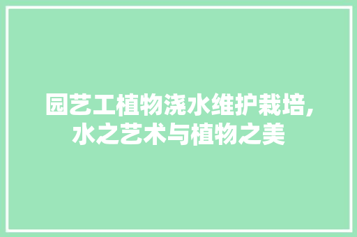园艺工植物浇水维护栽培,水之艺术与植物之美 园艺知识