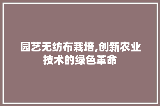 园艺无纺布栽培,创新农业技术的绿色革命 树木