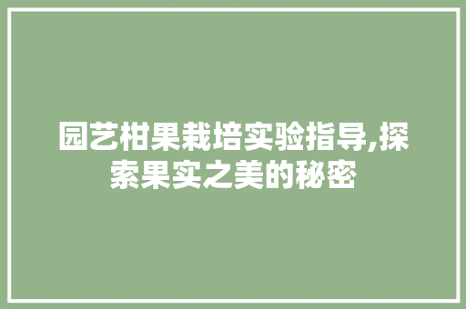 园艺柑果栽培实验指导,探索果实之美的秘密