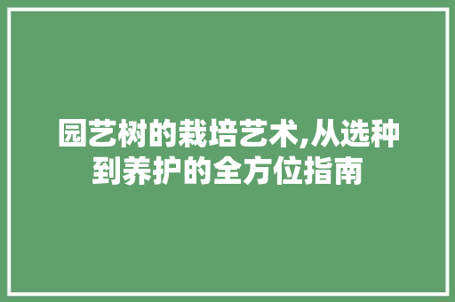 园艺树的栽培艺术,从选种到养护的全方位指南 灌溉方法 园艺树的栽培艺术,从选种到养护的全方位指南 灌溉方法