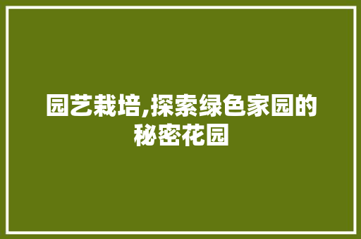 园艺栽培,探索绿色家园的秘密花园