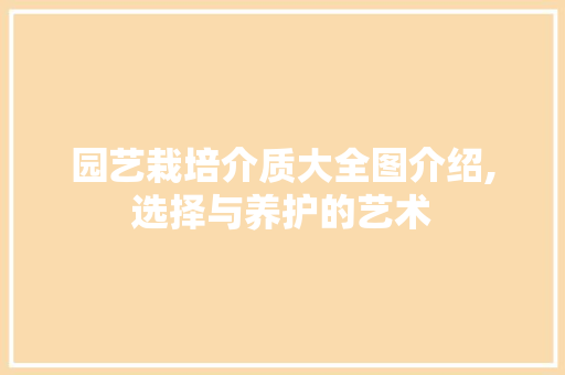 园艺栽培介质大全图介绍,选择与养护的艺术