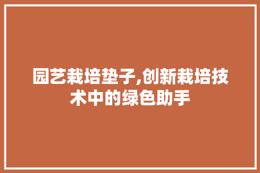 园艺栽培垫子,创新栽培技术中的绿色助手 土壤选择
