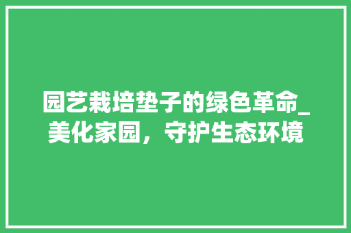 园艺栽培垫子的绿色革命_美化家园，守护生态环境 植物养护