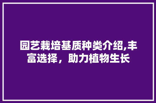 园艺栽培基质种类介绍,丰富选择，助力植物生长