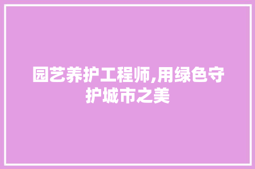 园艺养护工程师,用绿色守护城市之美 植物分类