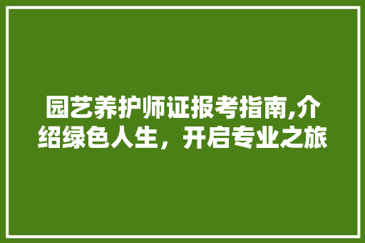 园艺养护师证报考指南,介绍绿色人生，开启专业之旅