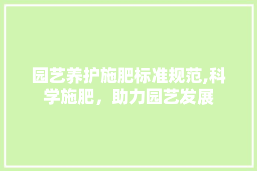 园艺养护施肥标准规范,科学施肥，助力园艺发展
