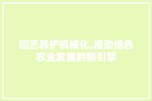 园艺养护机械化,推动绿色农业发展的新引擎
