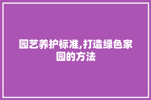 园艺养护标准,打造绿色家园的方法 园艺知识