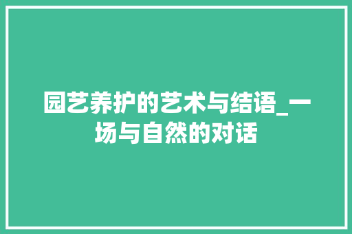 园艺养护的艺术与结语_一场与自然的对话 观叶植物