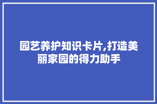 园艺养护知识卡片,打造美丽家园的得力助手 观叶植物