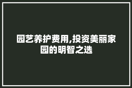 园艺养护费用,投资美丽家园的明智之选 灌溉技术