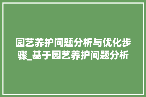 园艺养护问题分析与优化步骤_基于园艺养护问题分析报告