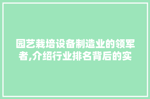 园艺栽培设备制造业的领军者,介绍行业排名背后的实力与风采