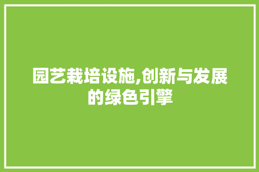园艺栽培设施,创新与发展的绿色引擎 爬藤植物
