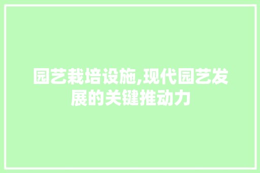 园艺栽培设施,现代园艺发展的关键推动力 植物分类