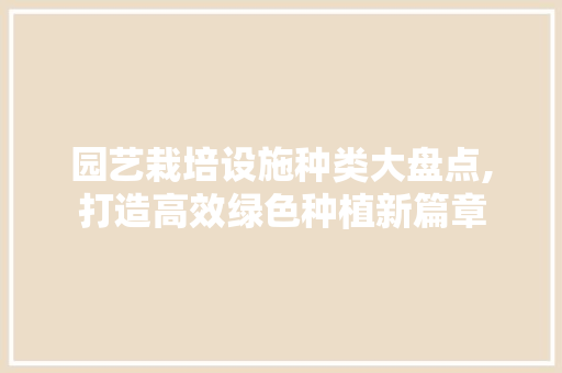 园艺栽培设施种类大盘点,打造高效绿色种植新篇章 施肥方法