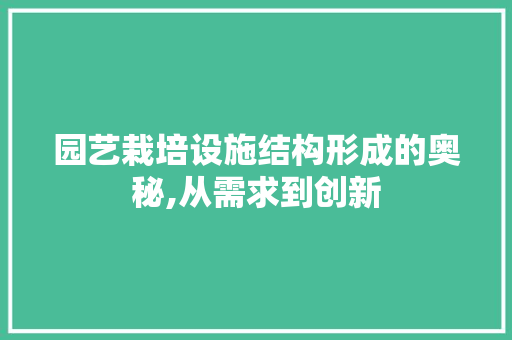 园艺栽培设施结构形成的奥秘,从需求到创新
