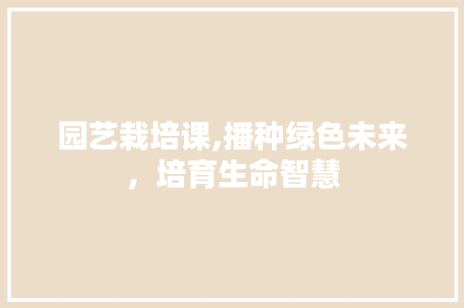 园艺栽培课,播种绿色未来，培育生命智慧