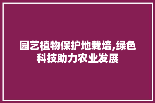园艺植物保护地栽培,绿色科技助力农业发展 施肥方法