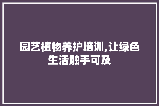 园艺植物养护培训,让绿色生活触手可及 修剪技巧