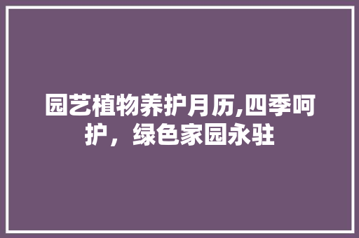 园艺植物养护月历,四季呵护，绿色家园永驻