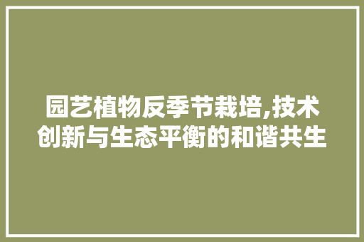 园艺植物反季节栽培,技术创新与生态平衡的和谐共生