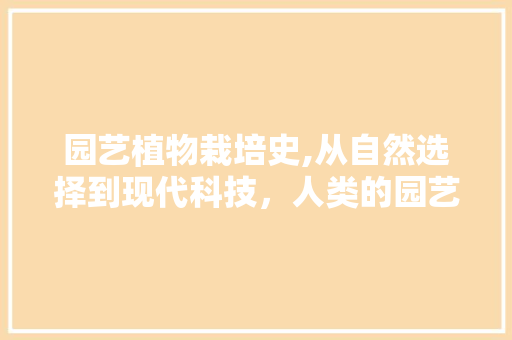 园艺植物栽培史,从自然选择到现代科技，人类的园艺艺术之旅 植物养护