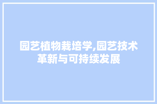 园艺植物栽培学,园艺技术革新与可持续发展 花卉