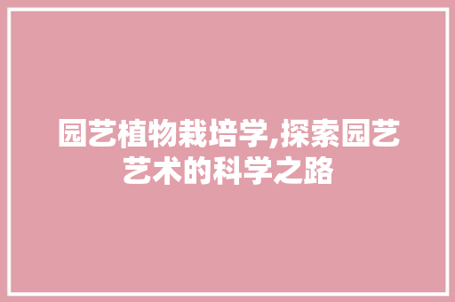 园艺植物栽培学,探索园艺艺术的科学之路 植物养护